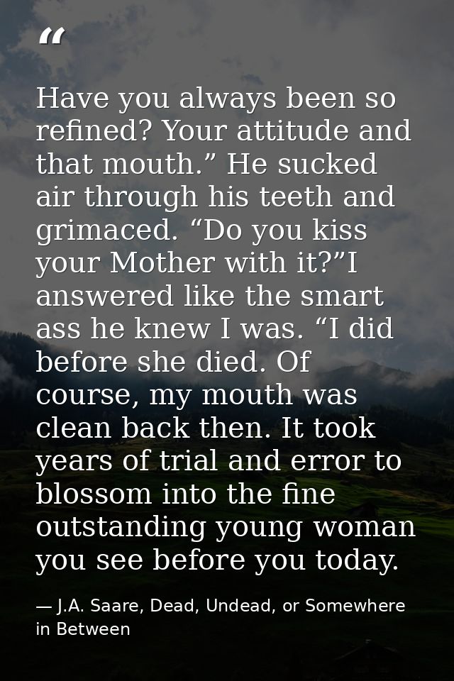 Have you always been so refined? Your attitude and that mouth.” He sucked air through his teeth and grimaced. “Do you ki — J.A. Saare, Dead, Undead, or Somewhere in Between