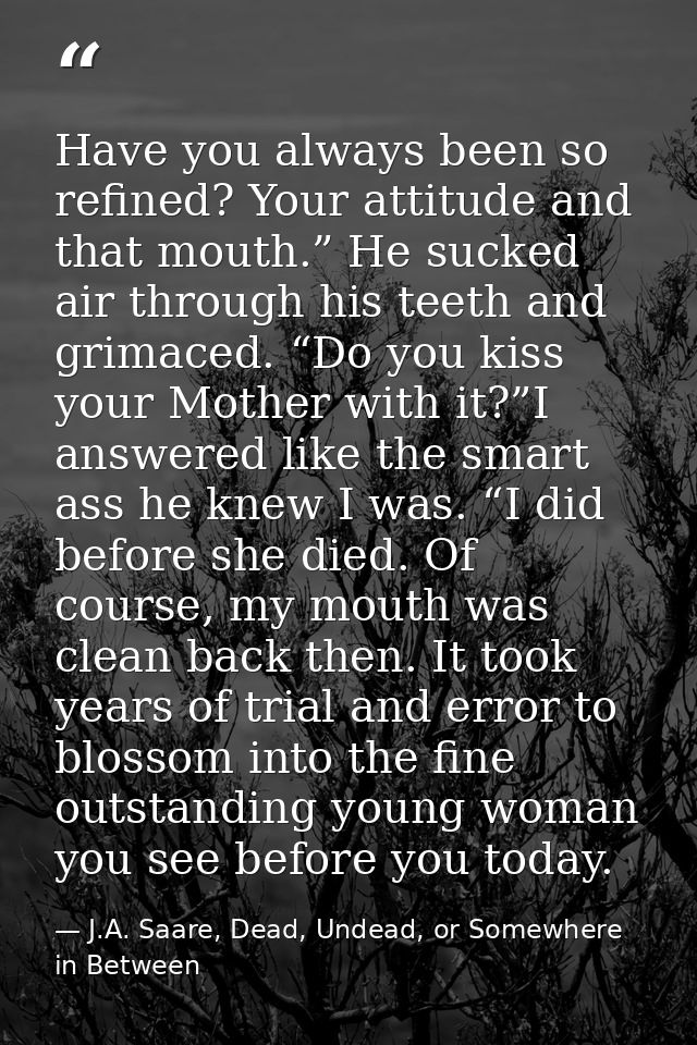 Have you always been so refined? Your attitude and that mouth.” He sucked air through his teeth and grimaced. “Do you ki — J.A. Saare, Dead, Undead, or Somewhere in Between