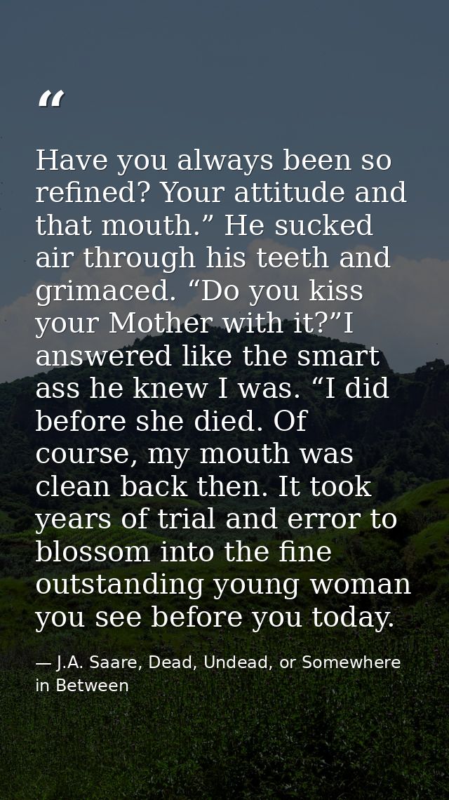 Have you always been so refined? Your attitude and that mouth.” He sucked air through his teeth and grimaced. “Do you ki — J.A. Saare, Dead, Undead, or Somewhere in Between