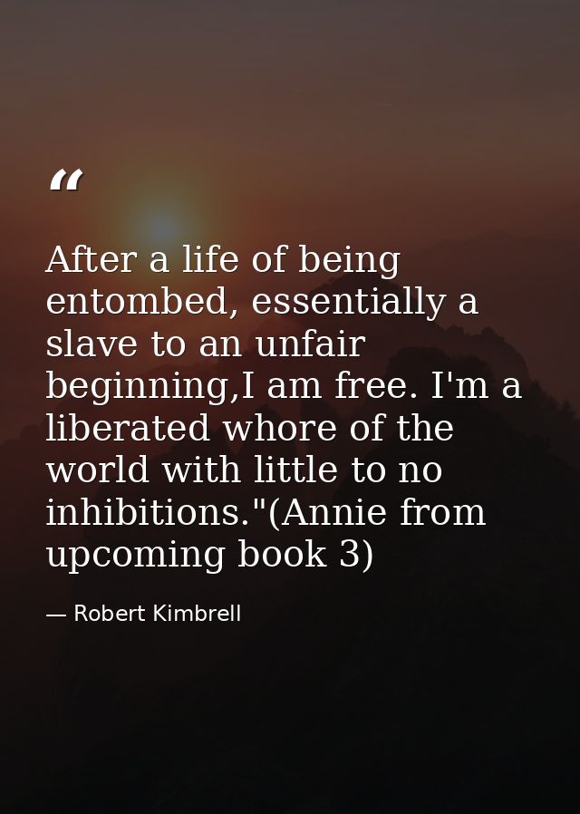 After a life of being entombed, essentially a slave to an unfair beginning,I am free. I'm a liberated whore of the world — Robert Kimbrell