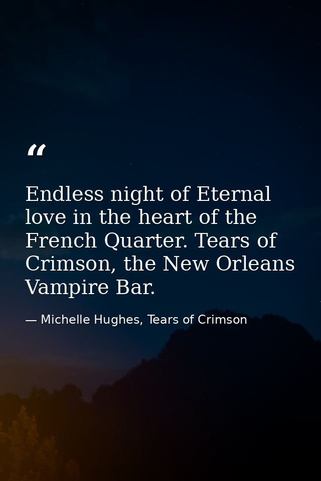 Endless night of Eternal love in the heart of the French Quarter. Tears of Crimson, the New Orleans Vampire Bar. — Michelle Hughes, Tears of Crimson