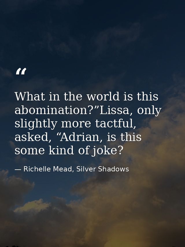 What in the world is this abomination?”Lissa, only slightly more tactful, asked, “Adrian, is this some kind of joke? — Richelle Mead, Silver Shadows