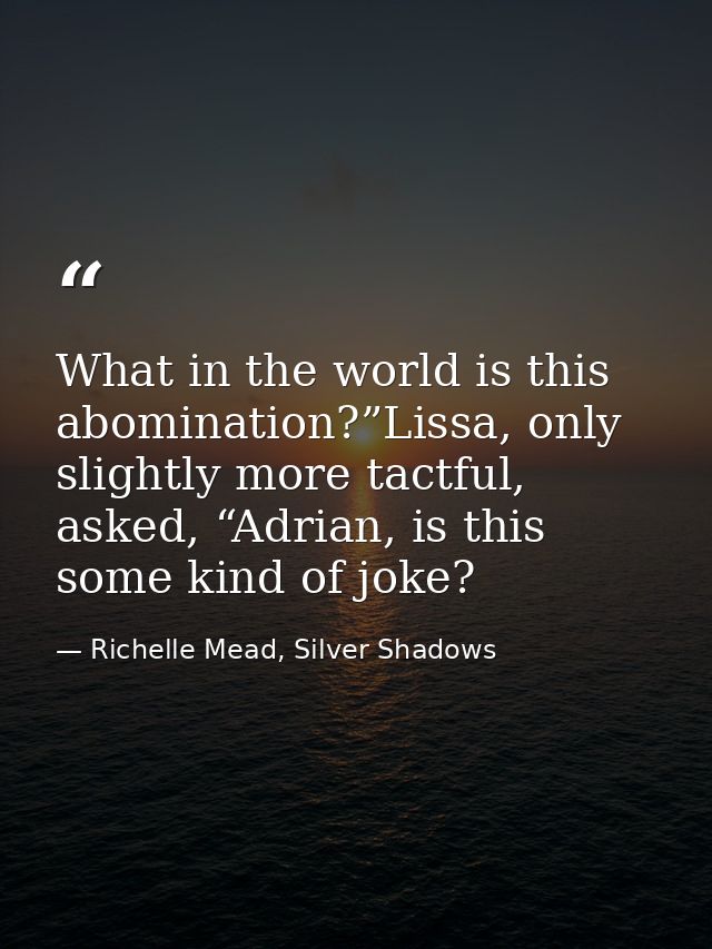 What in the world is this abomination?”Lissa, only slightly more tactful, asked, “Adrian, is this some kind of joke? — Richelle Mead, Silver Shadows