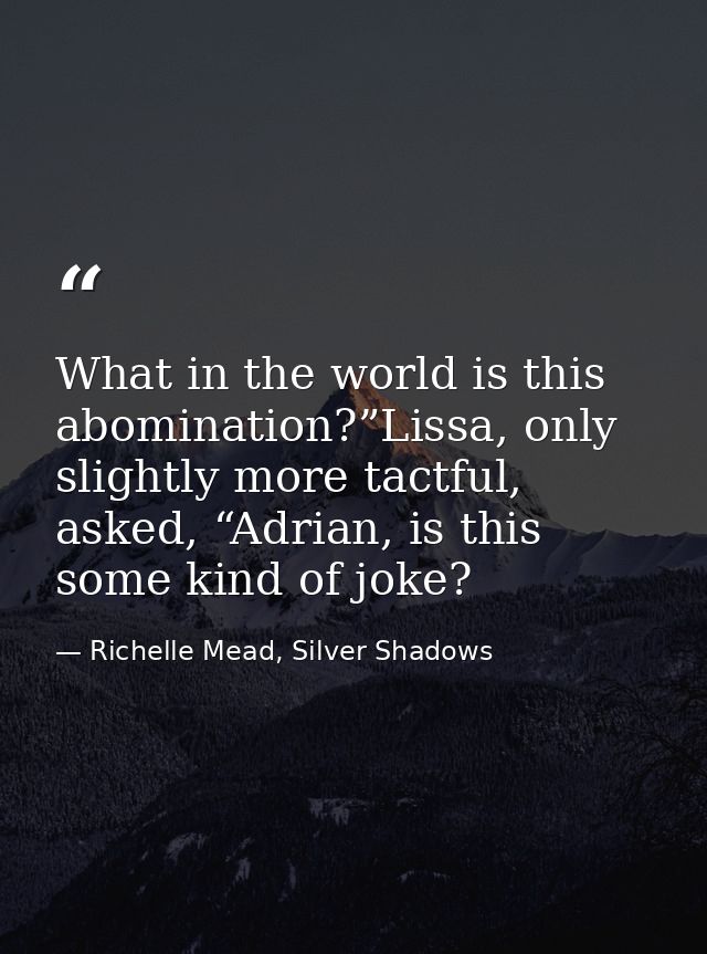 What in the world is this abomination?”Lissa, only slightly more tactful, asked, “Adrian, is this some kind of joke? — Richelle Mead, Silver Shadows