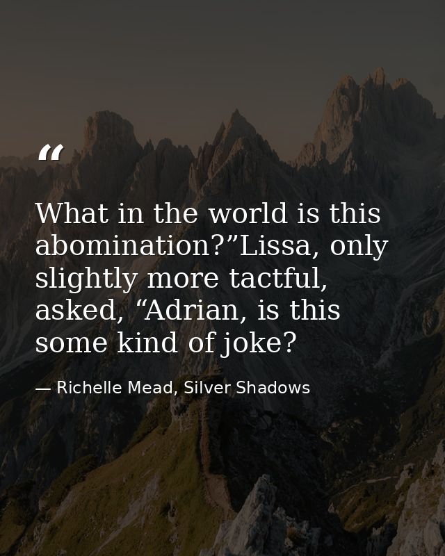 What in the world is this abomination?”Lissa, only slightly more tactful, asked, “Adrian, is this some kind of joke? — Richelle Mead, Silver Shadows