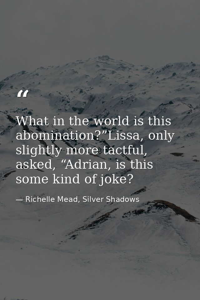 What in the world is this abomination?”Lissa, only slightly more tactful, asked, “Adrian, is this some kind of joke? — Richelle Mead, Silver Shadows