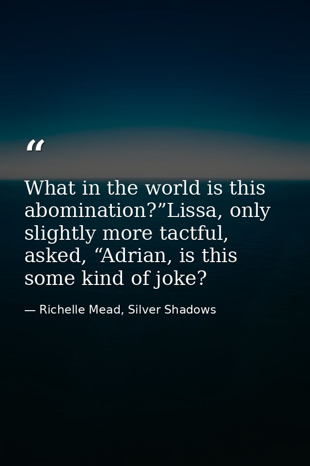 What in the world is this abomination?”Lissa, only slightly more tactful, asked, “Adrian, is this some kind of joke? — Richelle Mead, Silver Shadows