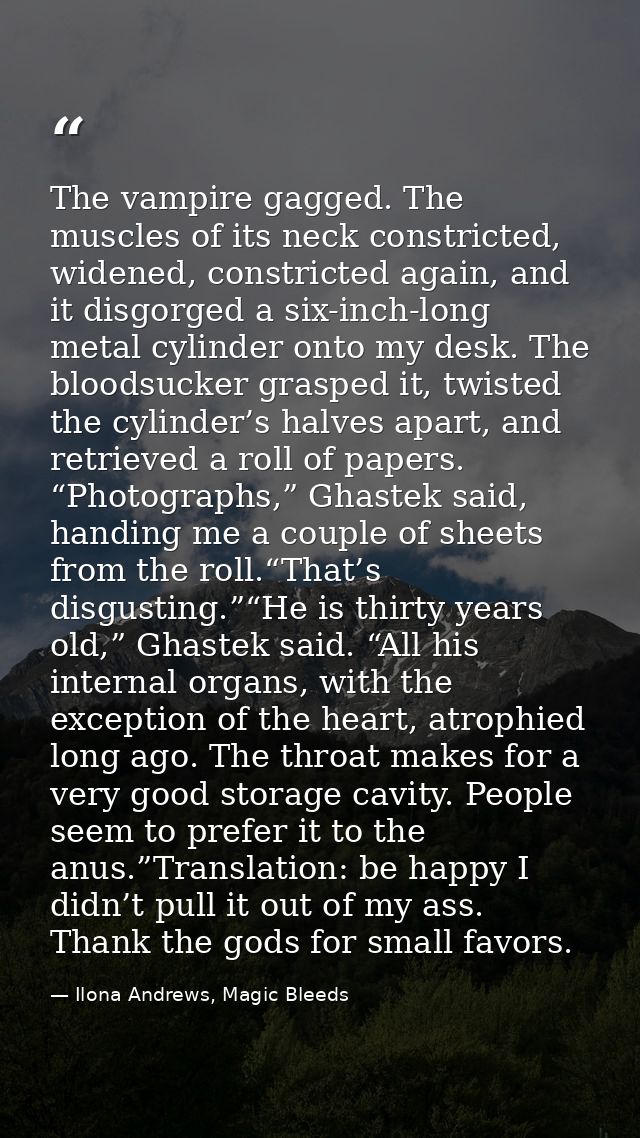 The vampire gagged. The muscles of its neck constricted, widened, constricted again, and it disgorged a six-inch-long me — Ilona Andrews, Magic Bleeds