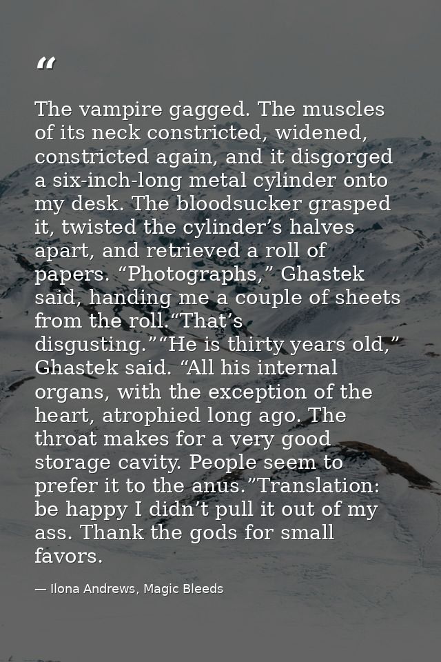 The vampire gagged. The muscles of its neck constricted, widened, constricted again, and it disgorged a six-inch-long me — Ilona Andrews, Magic Bleeds
