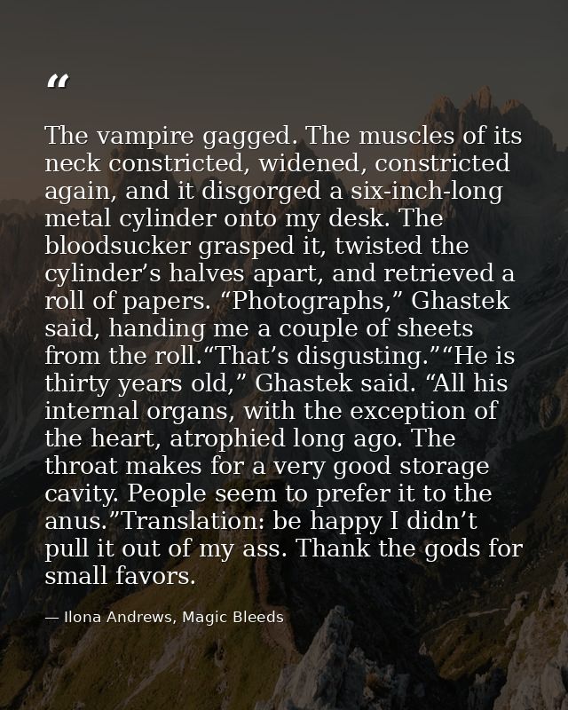 The vampire gagged. The muscles of its neck constricted, widened, constricted again, and it disgorged a six-inch-long me — Ilona Andrews, Magic Bleeds