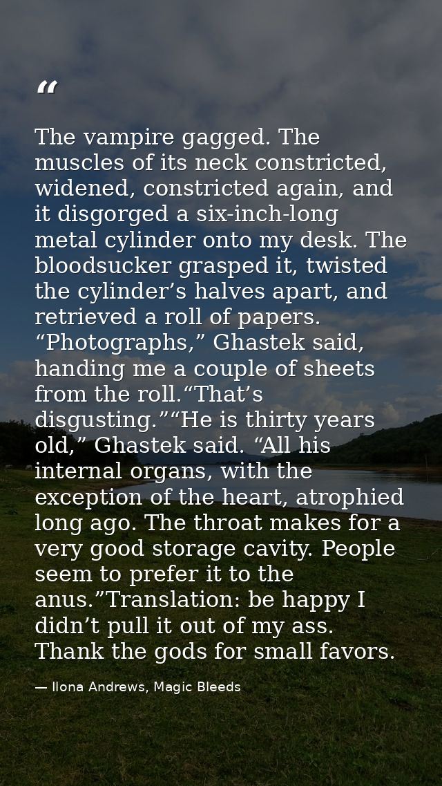 The vampire gagged. The muscles of its neck constricted, widened, constricted again, and it disgorged a six-inch-long me — Ilona Andrews, Magic Bleeds