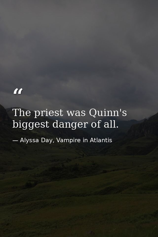 The priest was Quinn's biggest danger of all. — Alyssa Day, Vampire in Atlantis