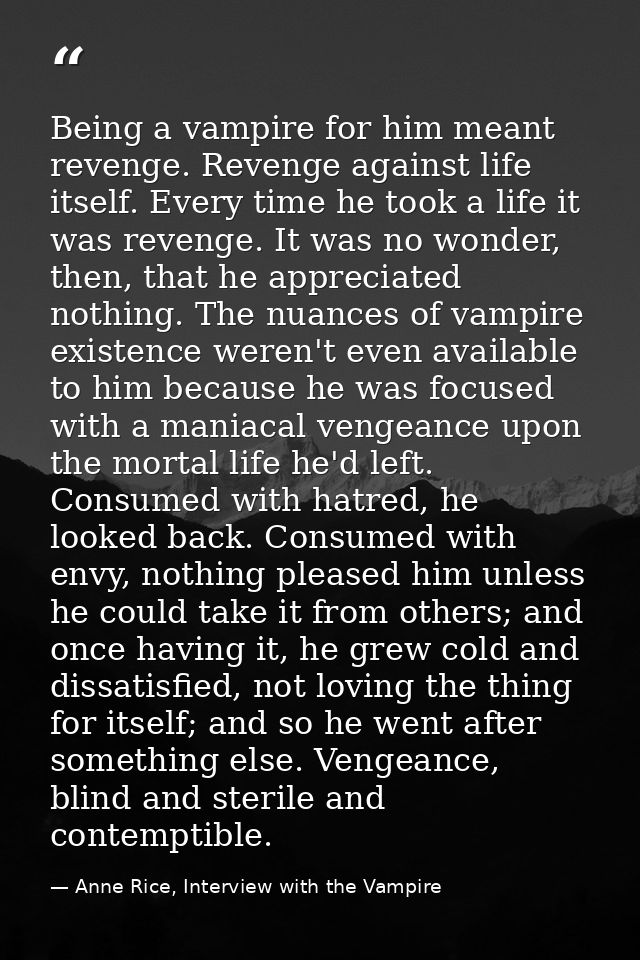 Being a vampire for him meant revenge. Revenge against life itself. Every time he took a life it was revenge. It was no  — Anne Rice, Interview with the Vampire