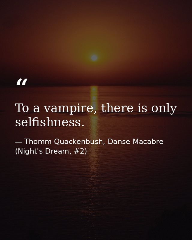 To a vampire, there is only selfishness. — Thomm Quackenbush, Danse Macabre (Night's Dream, #2)