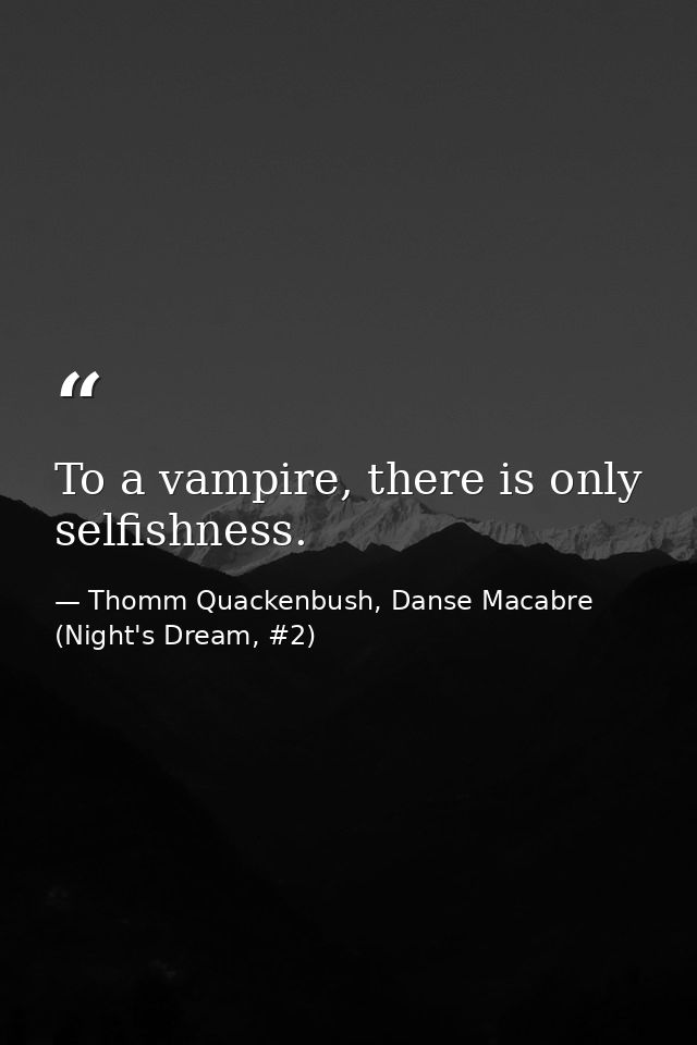 To a vampire, there is only selfishness. — Thomm Quackenbush, Danse Macabre (Night's Dream, #2)