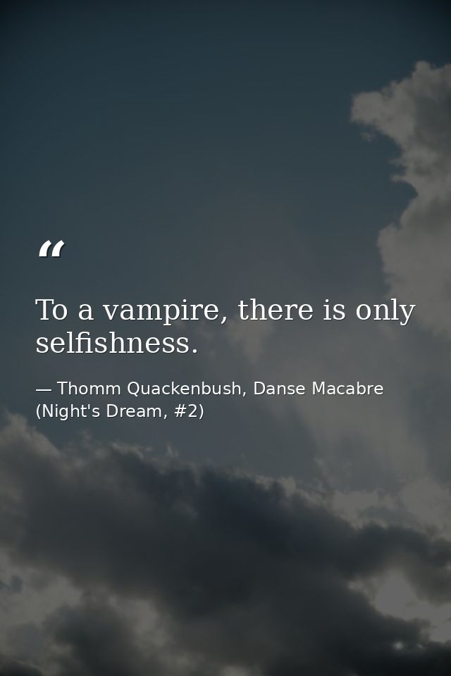 To a vampire, there is only selfishness. — Thomm Quackenbush, Danse Macabre (Night's Dream, #2)