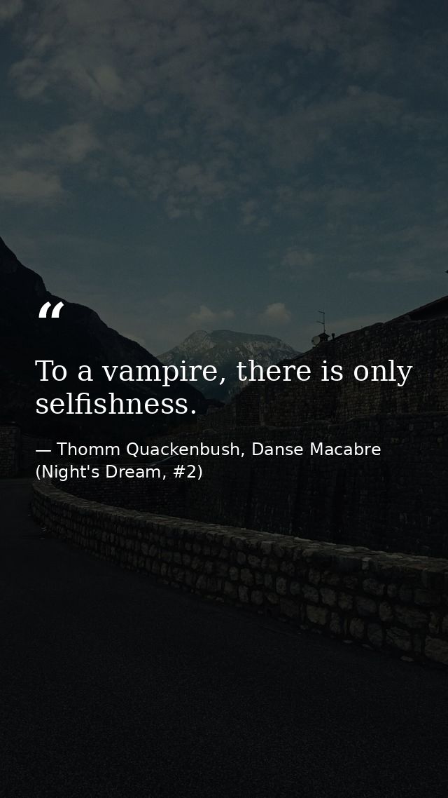 To a vampire, there is only selfishness. — Thomm Quackenbush, Danse Macabre (Night's Dream, #2)