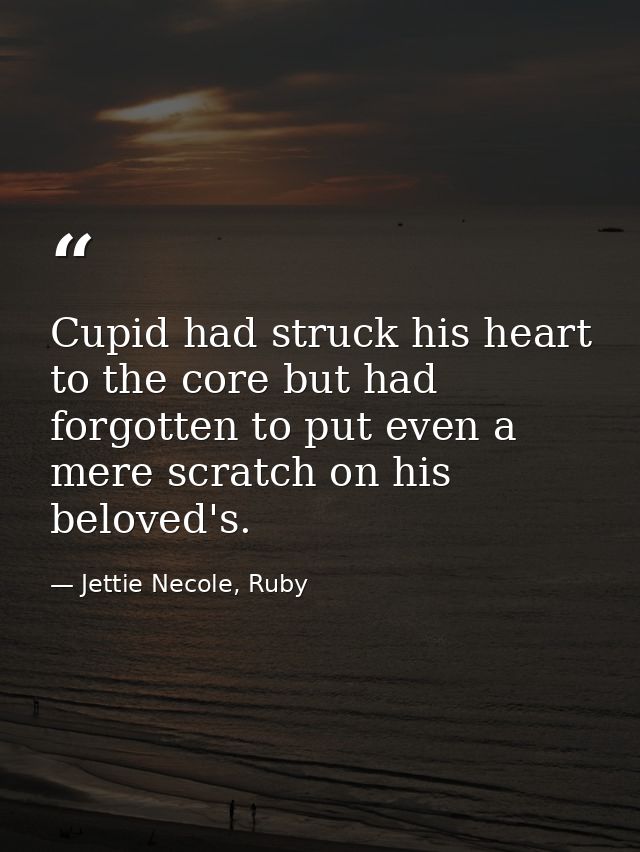 Cupid had struck his heart to the core but had forgotten to put even a mere scratch on his beloved's. — Jettie Necole, Ruby