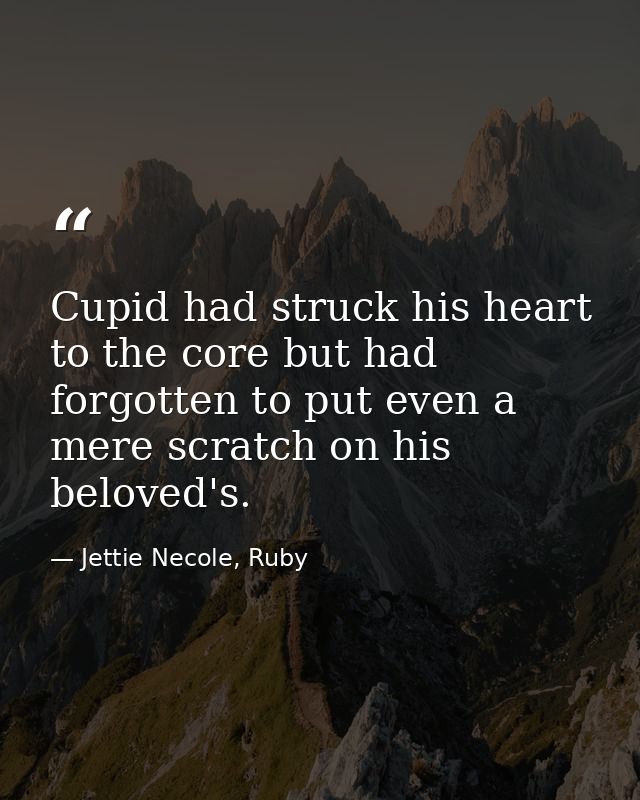 Cupid had struck his heart to the core but had forgotten to put even a mere scratch on his beloved's. — Jettie Necole, Ruby