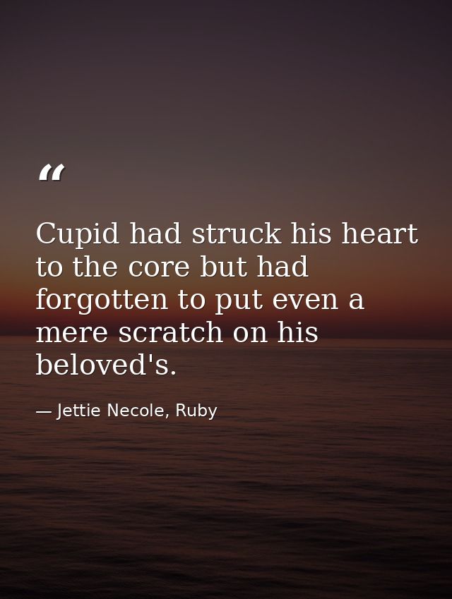Cupid had struck his heart to the core but had forgotten to put even a mere scratch on his beloved's. — Jettie Necole, Ruby