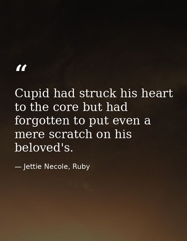 Cupid had struck his heart to the core but had forgotten to put even a mere scratch on his beloved's. — Jettie Necole, Ruby