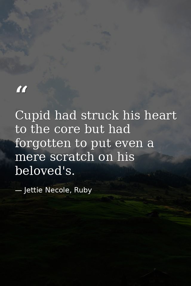 Cupid had struck his heart to the core but had forgotten to put even a mere scratch on his beloved's. — Jettie Necole, Ruby