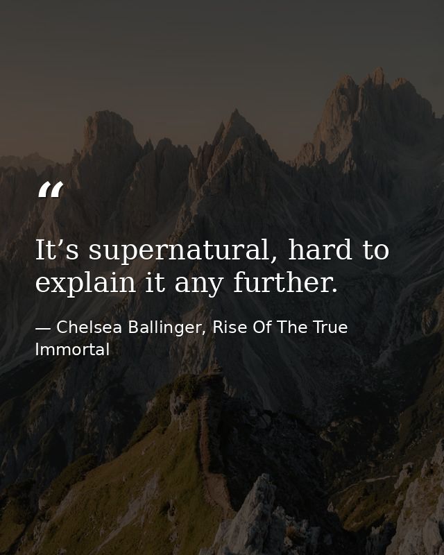 It’s supernatural, hard to explain it any further. — Chelsea Ballinger, Rise Of The True Immortal