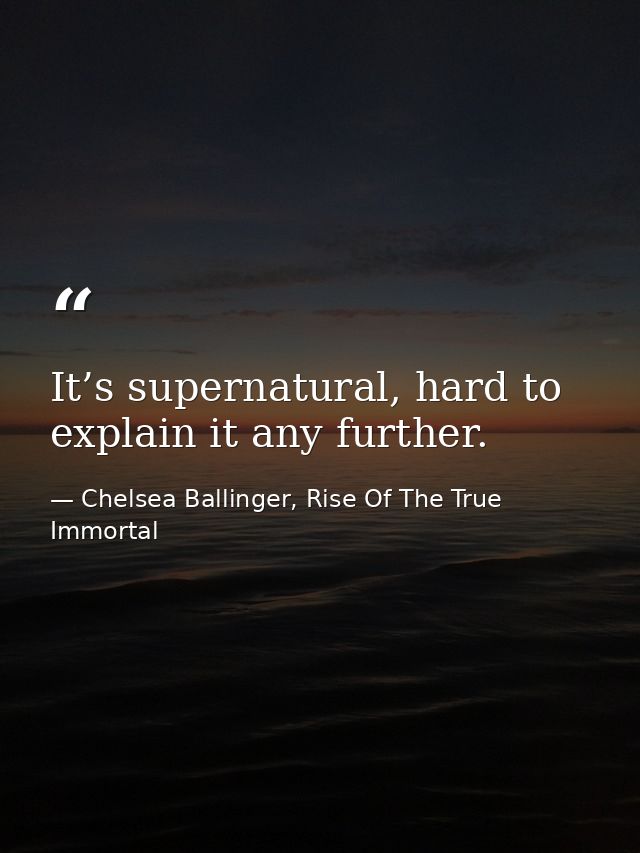 It’s supernatural, hard to explain it any further. — Chelsea Ballinger, Rise Of The True Immortal