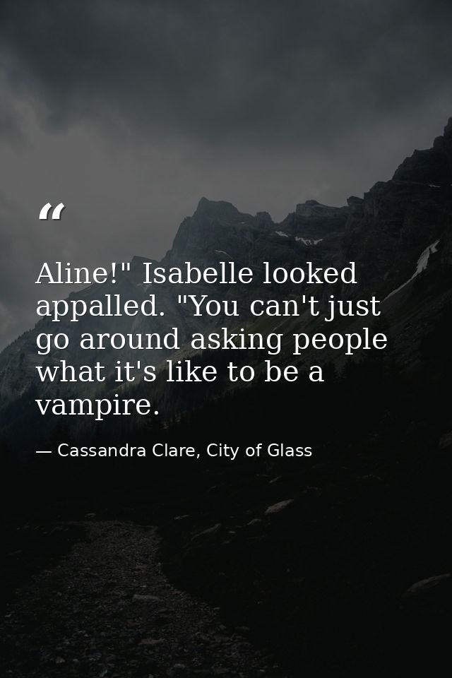 Aline!" Isabelle looked appalled. "You can't just go around asking people what it's like to be a vampire. — Cassandra Clare, City of Glass
