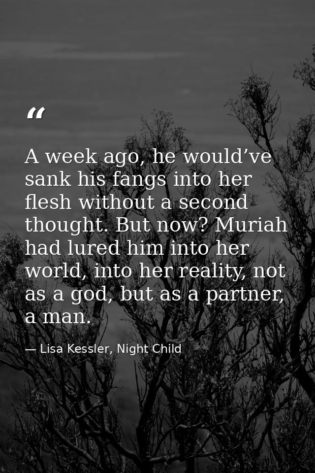 A week ago, he would’ve sank his fangs into her flesh without a second thought. But now? Muriah had lured him into her w — Lisa Kessler, Night Child