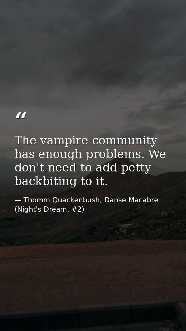 The vampire community has enough problems. We don't need to add petty backbiting to it. — Thomm Quackenbush, Danse Macabre (Night's Dream, #2)