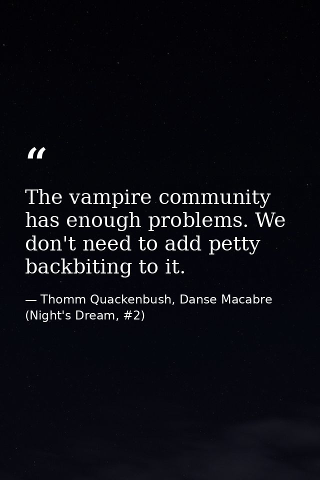The vampire community has enough problems. We don't need to add petty backbiting to it. — Thomm Quackenbush, Danse Macabre (Night's Dream, #2)