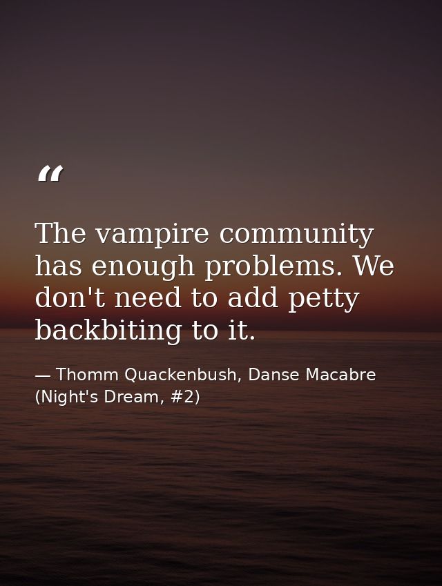 The vampire community has enough problems. We don't need to add petty backbiting to it. — Thomm Quackenbush, Danse Macabre (Night's Dream, #2)