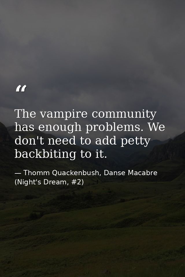 The vampire community has enough problems. We don't need to add petty backbiting to it. — Thomm Quackenbush, Danse Macabre (Night's Dream, #2)