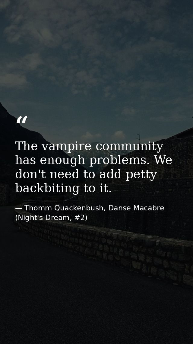 The vampire community has enough problems. We don't need to add petty backbiting to it. — Thomm Quackenbush, Danse Macabre (Night's Dream, #2)