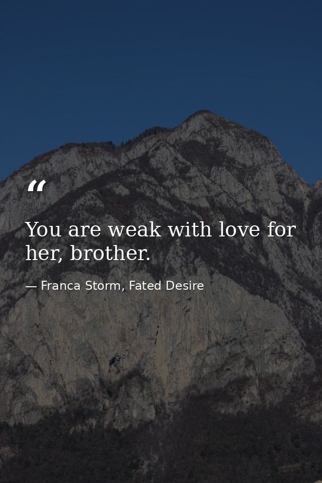 You are weak with love for her, brother. — Franca Storm, Fated Desire