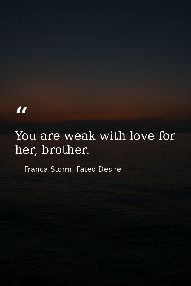 You are weak with love for her, brother. — Franca Storm, Fated Desire