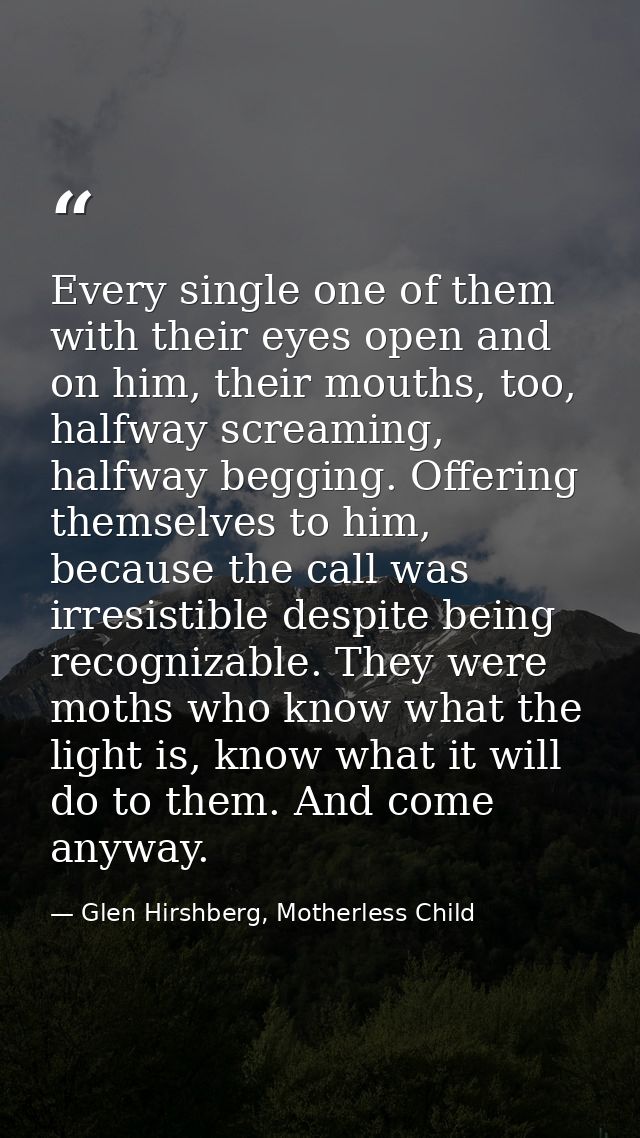 Every single one of them with their eyes open and on him, their mouths, too, halfway screaming, halfway begging. Offerin — Glen Hirshberg, Motherless Child