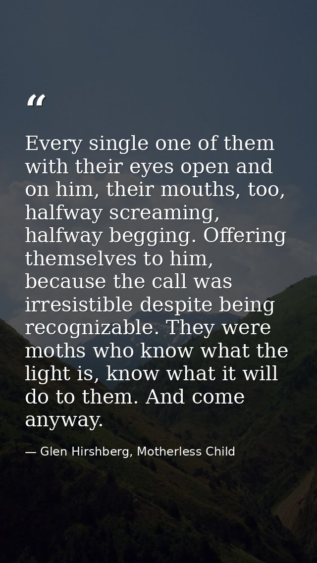 Every single one of them with their eyes open and on him, their mouths, too, halfway screaming, halfway begging. Offerin — Glen Hirshberg, Motherless Child
