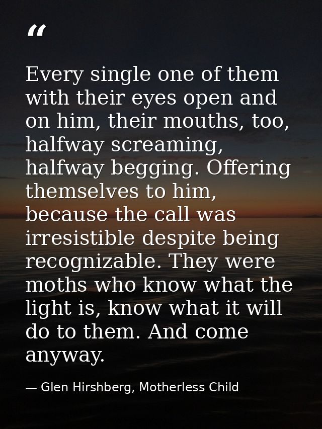 Every single one of them with their eyes open and on him, their mouths, too, halfway screaming, halfway begging. Offerin — Glen Hirshberg, Motherless Child