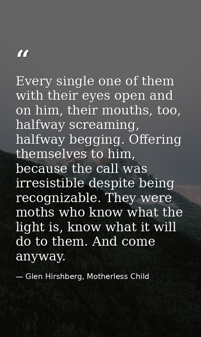 Every single one of them with their eyes open and on him, their mouths, too, halfway screaming, halfway begging. Offerin — Glen Hirshberg, Motherless Child