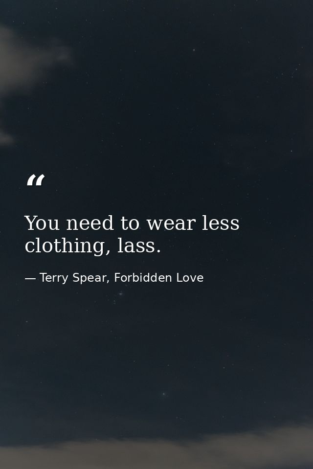 You need to wear less clothing, lass. — Terry Spear, Forbidden Love