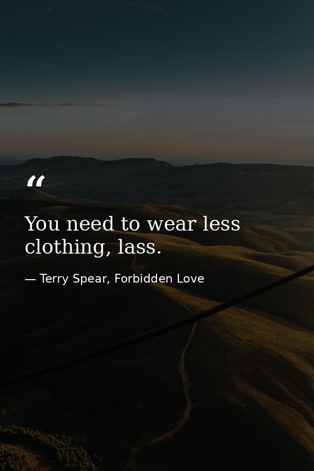 You need to wear less clothing, lass. — Terry Spear, Forbidden Love