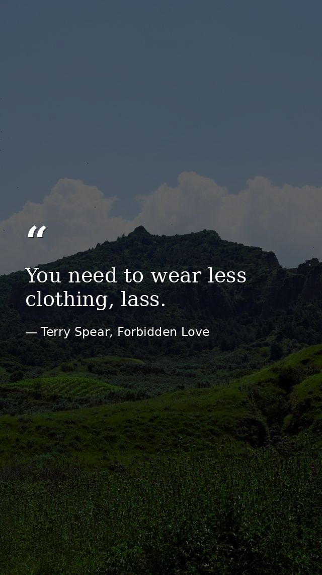 You need to wear less clothing, lass. — Terry Spear, Forbidden Love