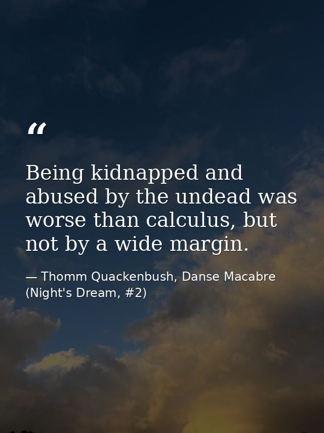 Being kidnapped and abused by the undead was worse than calculus, but not by a wide margin. — Thomm Quackenbush, Danse Macabre (Night's Dream, #2)