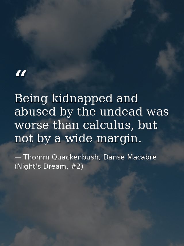 Being kidnapped and abused by the undead was worse than calculus, but not by a wide margin. — Thomm Quackenbush, Danse Macabre (Night's Dream, #2)