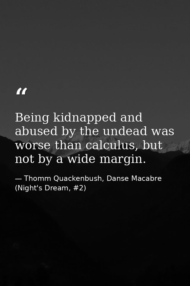 Being kidnapped and abused by the undead was worse than calculus, but not by a wide margin. — Thomm Quackenbush, Danse Macabre (Night's Dream, #2)
