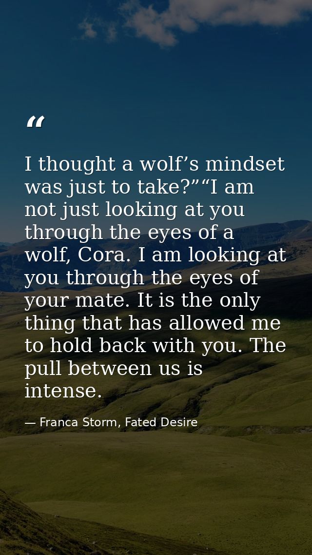 I thought a wolf’s mindset was just to take?”“I am not just looking at you through the eyes of a wolf, Cora. I am lookin — Franca Storm, Fated Desire
