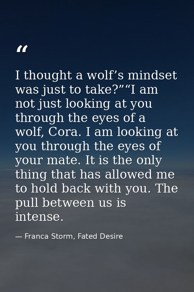 I thought a wolf’s mindset was just to take?”“I am not just looking at you through the eyes of a wolf, Cora. I am lookin — Franca Storm, Fated Desire