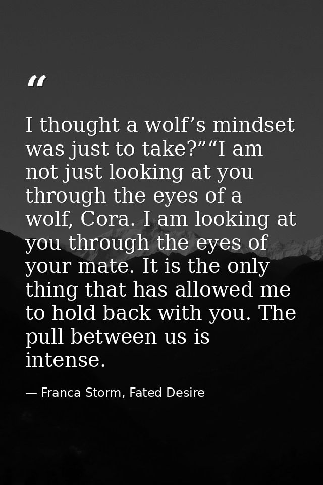 I thought a wolf’s mindset was just to take?”“I am not just looking at you through the eyes of a wolf, Cora. I am lookin — Franca Storm, Fated Desire